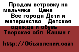 Продам ветровку на мальчика  › Цена ­ 1 000 - Все города Дети и материнство » Детская одежда и обувь   . Тверская обл.,Кашин г.